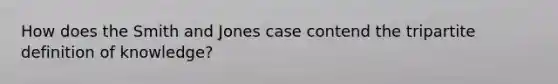 How does the Smith and Jones case contend the tripartite definition of knowledge?