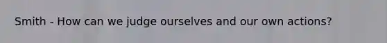 Smith - How can we judge ourselves and our own actions?