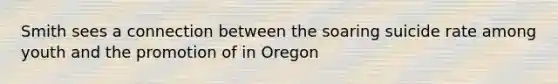 Smith sees a connection between the soaring suicide rate among youth and the promotion of in Oregon