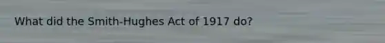 What did the Smith-Hughes Act of 1917 do?