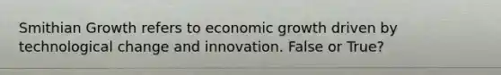 Smithian Growth refers to economic growth driven by technological change and innovation. False or True?