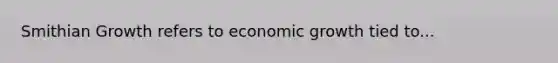 Smithian Growth refers to economic growth tied to...