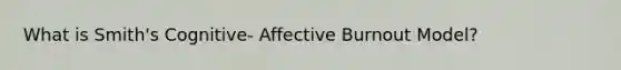 What is Smith's Cognitive- Affective Burnout Model?