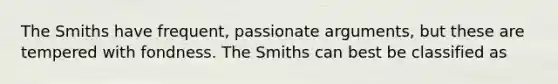 The Smiths have frequent, passionate arguments, but these are tempered with fondness. The Smiths can best be classified as