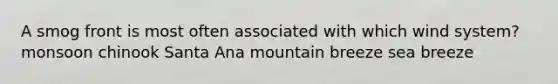 A smog front is most often associated with which wind system? monsoon chinook Santa Ana mountain breeze sea breeze