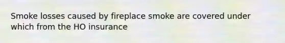 Smoke losses caused by fireplace smoke are covered under which from the HO insurance