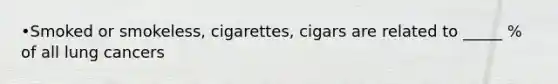 •Smoked or smokeless, cigarettes, cigars are related to _____ % of all lung cancers