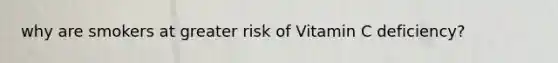 why are smokers at greater risk of Vitamin C deficiency?