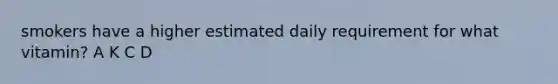 smokers have a higher estimated daily requirement for what vitamin? A K C D