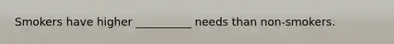 Smokers have higher __________ needs than non-smokers.