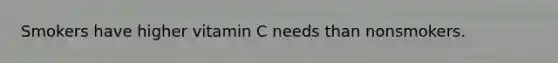 Smokers have higher vitamin C needs than nonsmokers.