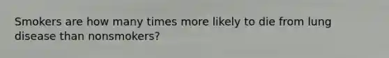 Smokers are how many times more likely to die from lung disease than nonsmokers?