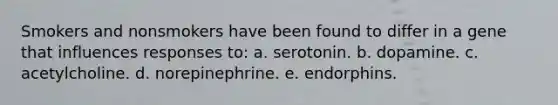 Smokers and nonsmokers have been found to differ in a gene that influences responses to: a. serotonin. b. dopamine. c. acetylcholine. d. norepinephrine. e. endorphins.