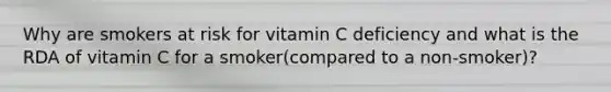 Why are smokers at risk for vitamin C deficiency and what is the RDA of vitamin C for a smoker(compared to a non-smoker)?