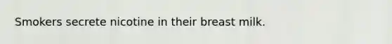 Smokers secrete nicotine in their breast milk.