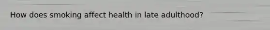 How does smoking affect health in late adulthood?