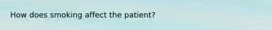 How does smoking affect the patient?