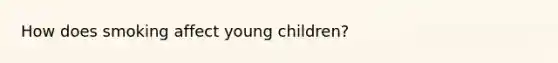 How does smoking affect young children?