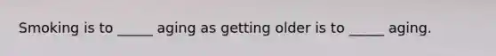 Smoking is to _____ aging as getting older is to _____ aging.