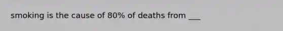 smoking is the cause of 80% of deaths from ___