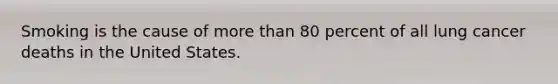 Smoking is the cause of more than 80 percent of all lung cancer deaths in the United States.