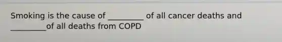 Smoking is the cause of _________ of all cancer deaths and _________of all deaths from COPD