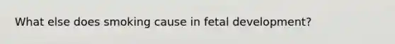 What else does smoking cause in fetal development?