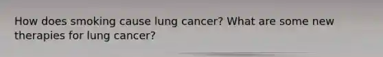 How does smoking cause lung cancer? What are some new therapies for lung cancer?