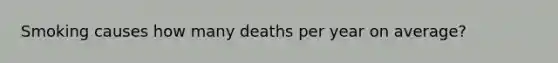 Smoking causes how many deaths per year on average?