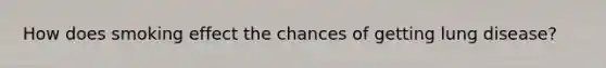 How does smoking effect the chances of getting lung disease?