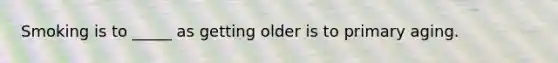 Smoking is to _____ as getting older is to primary aging.