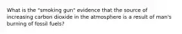 What is the "smoking gun" evidence that the source of increasing carbon dioxide in the atmosphere is a result of man's burning of fossil fuels?