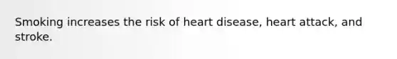 Smoking increases the risk of heart disease, heart attack, and stroke.