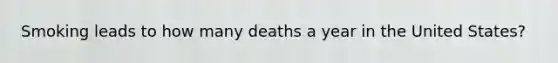 Smoking leads to how many deaths a year in the United States?