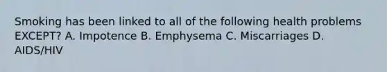 Smoking has been linked to all of the following health problems EXCEPT? A. Impotence B. Emphysema C. Miscarriages D. AIDS/HIV