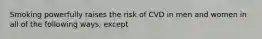 Smoking powerfully raises the risk of CVD in men and women in all of the following ways, except