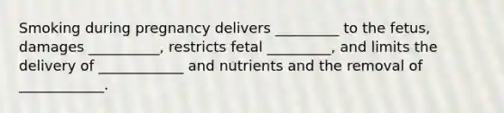 Smoking during pregnancy delivers _________ to the fetus, damages __________, restricts fetal _________, and limits the delivery of ____________ and nutrients and the removal of ____________.