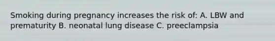 Smoking during pregnancy increases the risk of: A. LBW and prematurity B. neonatal lung disease C. preeclampsia