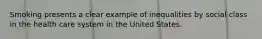 Smoking presents a clear example of inequalities by social class in the health care system in the United States.