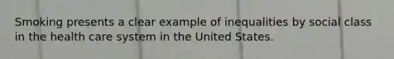 Smoking presents a clear example of inequalities by social class in the health care system in the United States.