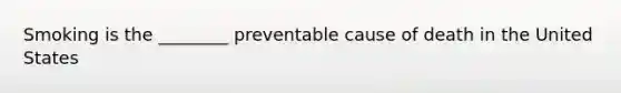 Smoking is the ________ preventable cause of death in the United States