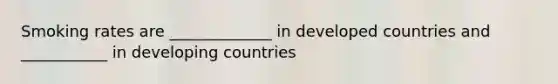 Smoking rates are _____________ in developed countries and ___________ in developing countries