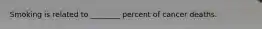 Smoking is related to ________ percent of cancer deaths.