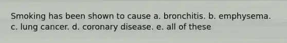 Smoking has been shown to cause a. bronchitis. b. emphysema. c. lung cancer. d. coronary disease. e. all of these