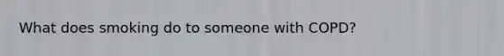 What does smoking do to someone with COPD?
