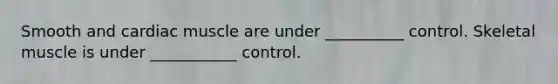 Smooth and cardiac muscle are under __________ control. Skeletal muscle is under ___________ control.