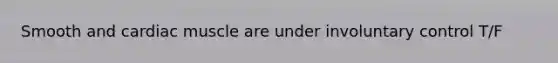 Smooth and cardiac muscle are under involuntary control T/F