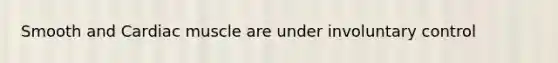 Smooth and Cardiac muscle are under involuntary control