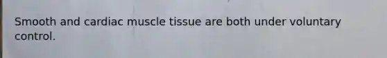 Smooth and cardiac <a href='https://www.questionai.com/knowledge/kMDq0yZc0j-muscle-tissue' class='anchor-knowledge'>muscle tissue</a> are both under voluntary control.