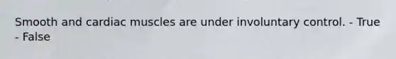 Smooth and cardiac muscles are under involuntary control. - True - False